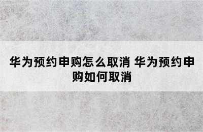 华为预约申购怎么取消 华为预约申购如何取消